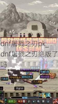 dnf屠戮之刃pk_dnf屠戮之刃绝版了吗