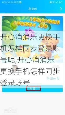 开心消消乐更换手机怎样同步登录账号呢,开心消消乐更换手机怎样同步登录账号