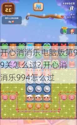 开心消消乐电脑版第99关怎么过?,开心消消乐994怎么过