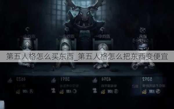 第五人格怎么买东西_第五人格怎么把东西变便宜