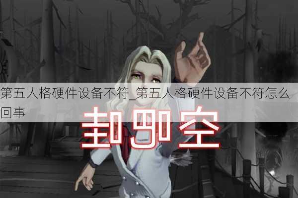 第五人格硬件设备不符_第五人格硬件设备不符怎么回事