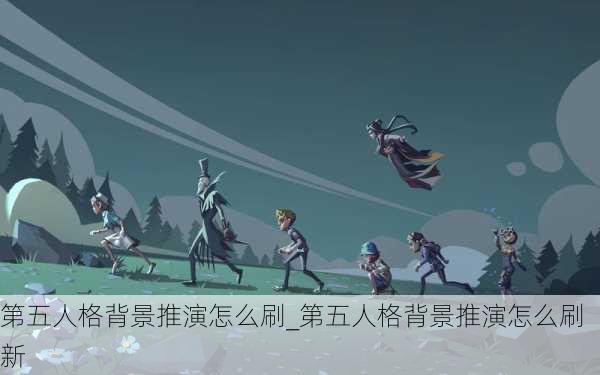 第五人格背景推演怎么刷_第五人格背景推演怎么刷新