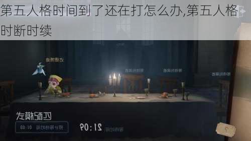 第五人格时间到了还在打怎么办,第五人格时断时续