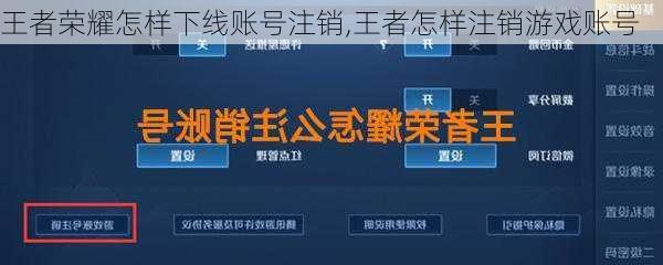 王者荣耀怎样下线账号注销,王者怎样注销游戏账号