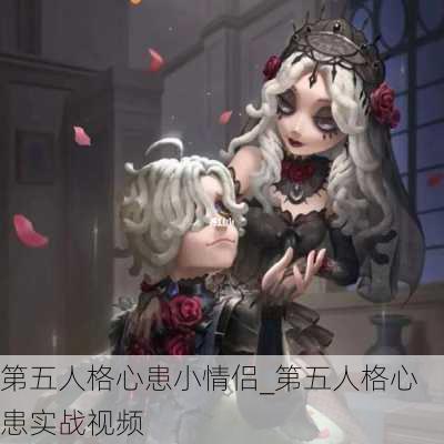 第五人格心患小情侣_第五人格心患实战视频