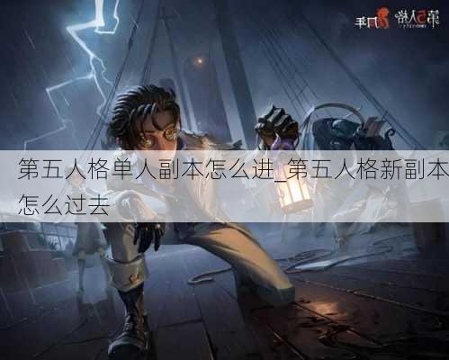 第五人格单人副本怎么进_第五人格新副本怎么过去