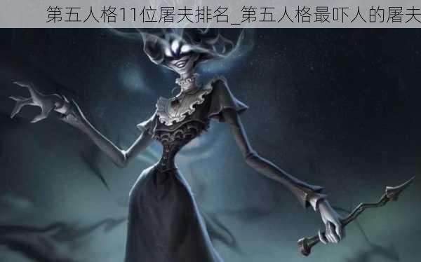 第五人格11位屠夫排名_第五人格最吓人的屠夫