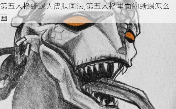 第五人格蜥蜴人皮肤画法,第五人格里面的蜥蜴怎么画