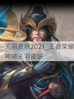 关羽皮肤2021_王者荣耀神将关羽皮肤