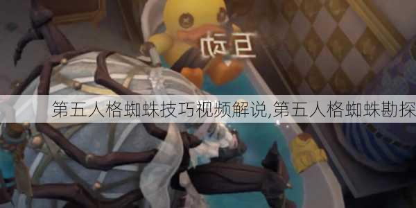 第五人格蜘蛛技巧视频解说,第五人格蜘蛛勘探