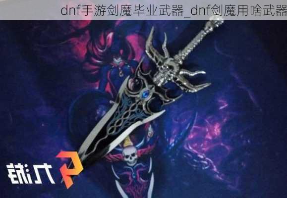 dnf手游剑魔毕业武器_dnf剑魔用啥武器