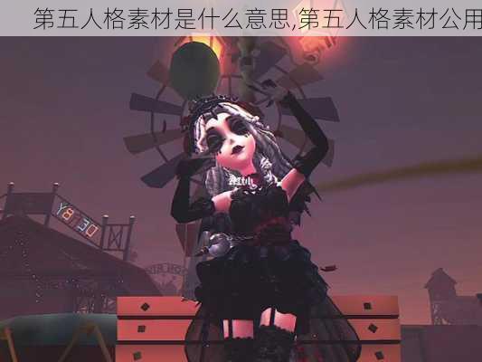 第五人格素材是什么意思,第五人格素材公用