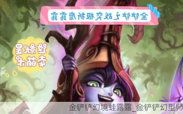 金铲铲幻境蛙露露_金铲铲幻型师