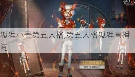 狐狸小号第五人格,第五人格狐狸直播间