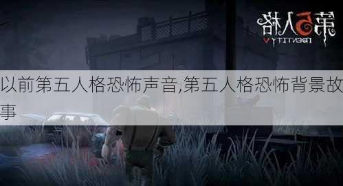 以前第五人格恐怖声音,第五人格恐怖背景故事