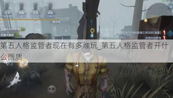 第五人格监管者现在有多难玩_第五人格监管者开什么画质