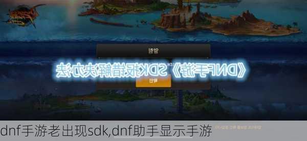 dnf手游老出现sdk,dnf助手显示手游