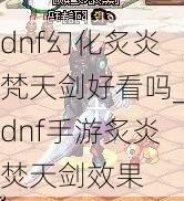 dnf幻化炙炎梵天剑好看吗_dnf手游炙炎焚天剑效果