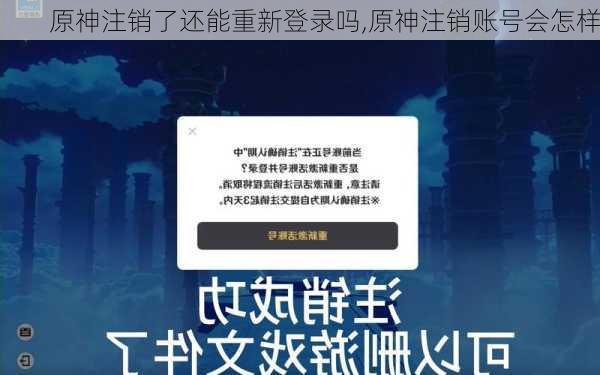 原神注销了还能重新登录吗,原神注销账号会怎样