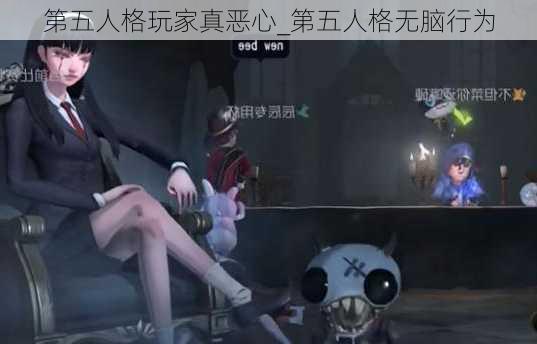 第五人格玩家真恶心_第五人格无脑行为