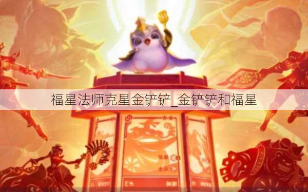 福星法师克星金铲铲_金铲铲和福星