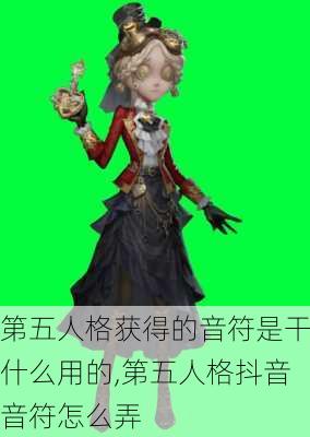 第五人格获得的音符是干什么用的,第五人格抖音音符怎么弄