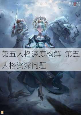 第五人格深度构解_第五人格资深问题