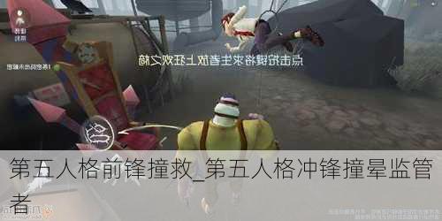 第五人格前锋撞救_第五人格冲锋撞晕监管者