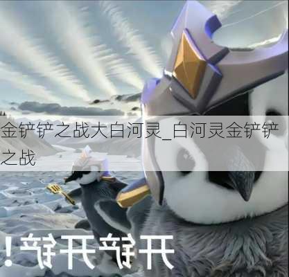 金铲铲之战大白河灵_白河灵金铲铲之战