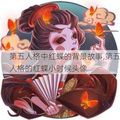 第五人格中红蝶的背景故事,第五人格的红蝶小时候头像