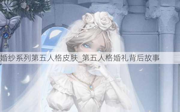 婚纱系列第五人格皮肤_第五人格婚礼背后故事