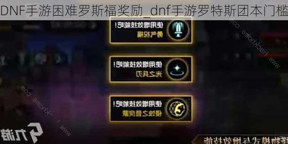 DNF手游困难罗斯福奖励_dnf手游罗特斯团本门槛