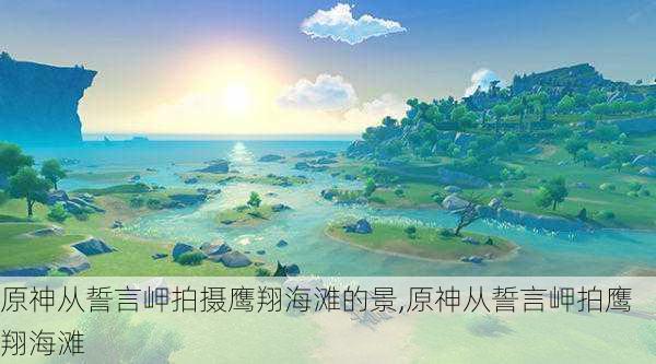 原神从誓言岬拍摄鹰翔海滩的景,原神从誓言岬拍鹰翔海滩