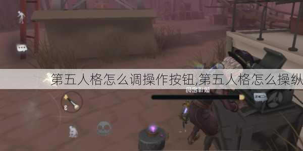 第五人格怎么调操作按钮,第五人格怎么操纵