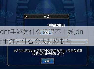 dnf手游为什么迟迟不上线,dnf手游为什么会大规模封号