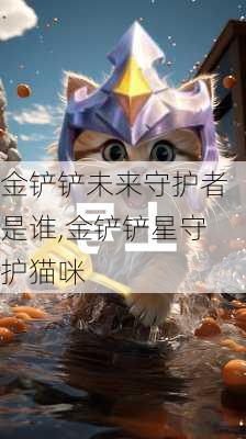 金铲铲未来守护者是谁,金铲铲星守护猫咪