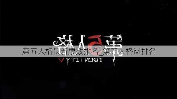 第五人格最新票数排名_第五人格ivl排名