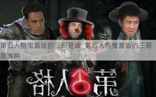 第五人格鬼畜版的三哥是谁_第五人格鬼畜版的三哥是谁啊