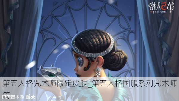 第五人格咒术师限定皮肤_第五人格国服系列咒术师篇