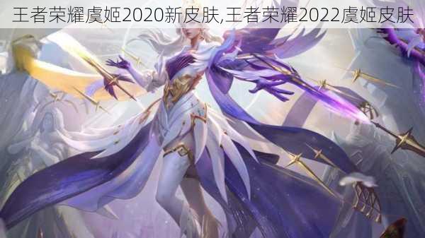 王者荣耀虞姬2020新皮肤,王者荣耀2022虞姬皮肤