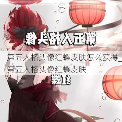 第五人格头像红蝶皮肤怎么获得_第五人格头像红蝶皮肤