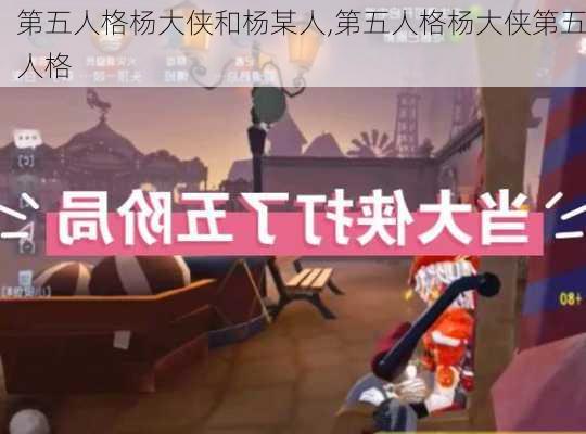 第五人格杨大侠和杨某人,第五人格杨大侠第五人格