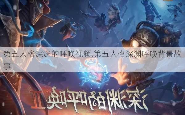 第五人格深渊的呼唤视频,第五人格深渊呼唤背景故事