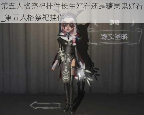 第五人格祭祀挂件长生好看还是糖果鬼好看_第五人格祭祀挂件