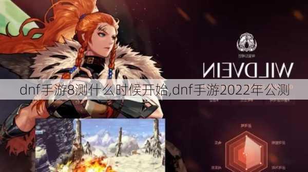 dnf手游8测什么时候开始,dnf手游2022年公测