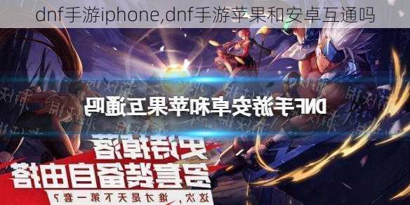 dnf手游iphone,dnf手游苹果和安卓互通吗