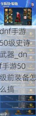 dnf手游50级史诗武器_dnf手游50级前装备怎么搞