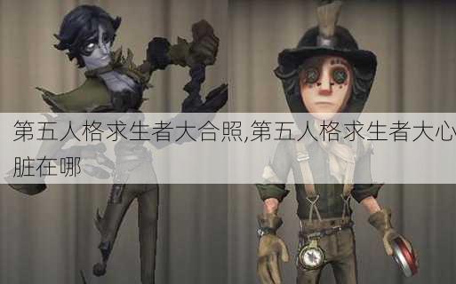 第五人格求生者大合照,第五人格求生者大心脏在哪