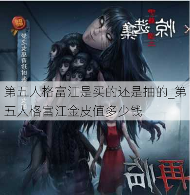 第五人格富江是买的还是抽的_第五人格富江金皮值多少钱