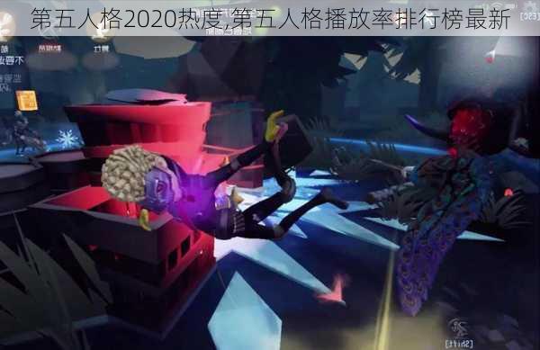 第五人格2020热度,第五人格播放率排行榜最新